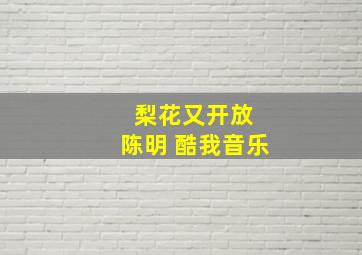 梨花又开放 陈明 酷我音乐